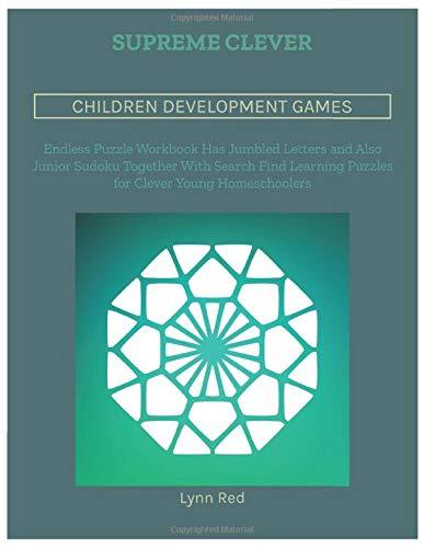 Supreme Clever Children Development Games: Endless Puzzle Workbook Has Jumbled Letters and Also Junior Sudoku Together With Search Find Learning Puzzles for Clever Young Homeschoolers