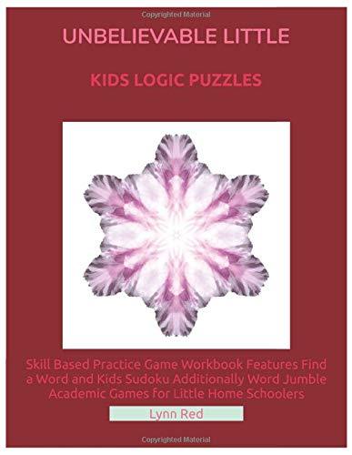 Unbelievable Little Kids Logic Puzzles: Skill Based Practice Game Workbook Features Find a Word and Kids Sudoku Additionally Word Jumble Academic Games for Little Home Schoolers
