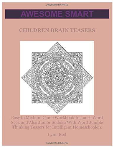 Awesome Smart Children Brain Teasers: Easy to Medium Game Workbook Includes Word Seek and Also Junior Sudoku With Word Jumble Thinking Teasers for Intelligent Homeschoolers