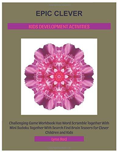 Epic Clever Kids Development Activities: Challenging Game Workbook Has Word Scramble Together With Mini Sudoku Together With Search Find Brain Teasers for Clever Children and Kids