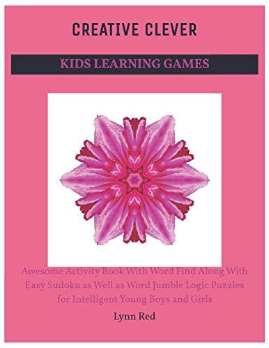 Creative Clever Kids Learning Games: Awesome Activity Book With Word Find Along With Easy Sudoku as Well as Word Jumble Logic Puzzles for Intelligent Young Boys and Girls