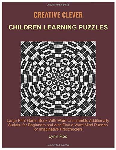 Creative Clever Children Learning Puzzles: Large Print Game Book With Word Unscramble Additionally Sudoku for Beginners and Also Find a Word Mind Puzzles for Imaginative Preschoolers