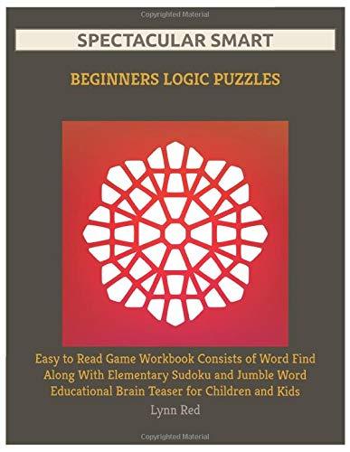 Spectacular Smart Beginners Logic Puzzles: Easy to Read Game Workbook Consists of Word Find Along With Elementary Sudoku and Jumble Word Educational Brain Teaser for Children and Kids