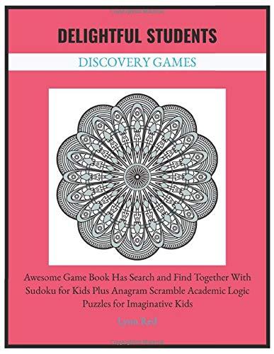 Delightful Students Discovery Games: Awesome Game Book Has Search and Find Together With Sudoku for Kids Plus Anagram Scramble Academic Logic Puzzles for Imaginative Kids