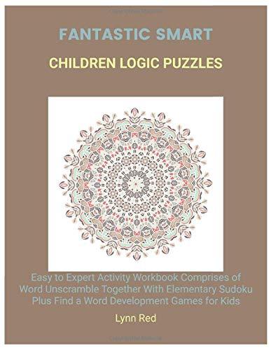 Fantastic Smart Children Logic Puzzles: Easy to Expert Activity Workbook Comprises of Word Unscramble Together With Elementary Sudoku Plus Find a Word Development Games for Kids