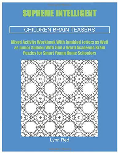 Supreme Intelligent Children Brain Teasers: Mixed Activity Workbook With Jumbled Letters as Well as Junior Sudoku With Find a Word Academic Brain Puzzles for Smart Young Home Schoolers