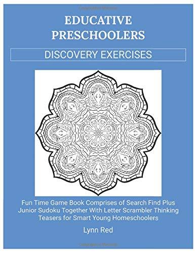 Educative Preschoolers Discovery Exercises: Fun Time Game Book Comprises of Search Find Plus Junior Sudoku Together With Letter Scrambler Thinking Teasers for Smart Young Homeschoolers