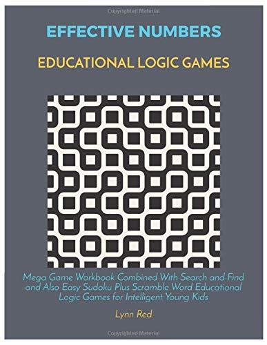 Effective Numbers Educational Logic Games: Mega Game Workbook Combined With Search and Find and Also Easy Sudoku Plus Scramble Word Educational Logic Games for Intelligent Young Kids